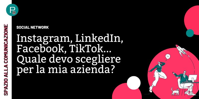 Instagram, LinkedIn, Facebook, TikTok... Quale social newtork scegliere per la mia azienda?